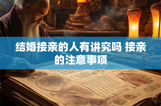 结婚接亲的人有讲究吗 接亲的注意事项