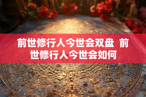 前世修行人今世会双盘  前世修行人今世会如何
