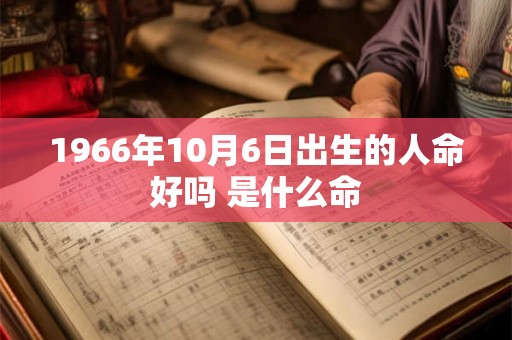 1966年10月6日出生的人命好吗 是什么命 1966年10月6日出生的人命好吗 是什么命