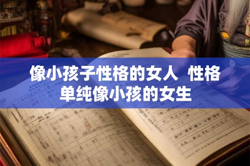 像小孩子性格的女人  性格单纯像小孩的女生