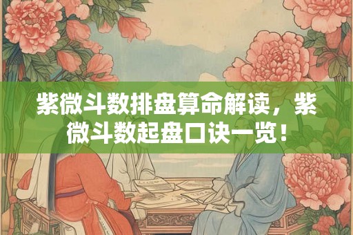 紫微斗数排盘算命解读，紫微斗数起盘口诀一览！