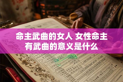 命主武曲的女人 女性命主有武曲的意义是什么