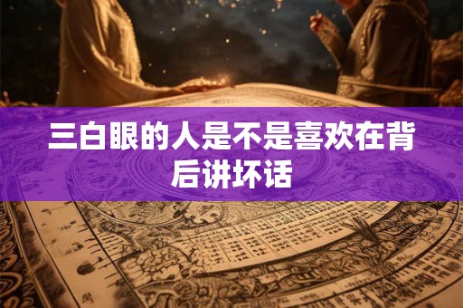 三白眼的人是不是喜欢在背后讲坏话