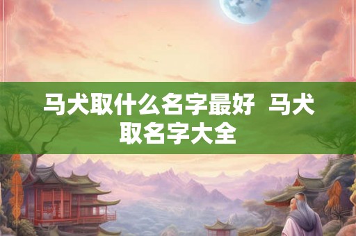 马犬取什么名字最好  马犬取名字大全