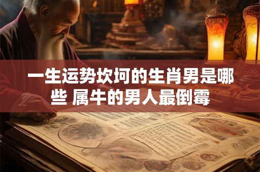 一生运势坎坷的生肖男是哪些 属牛的男人最倒霉