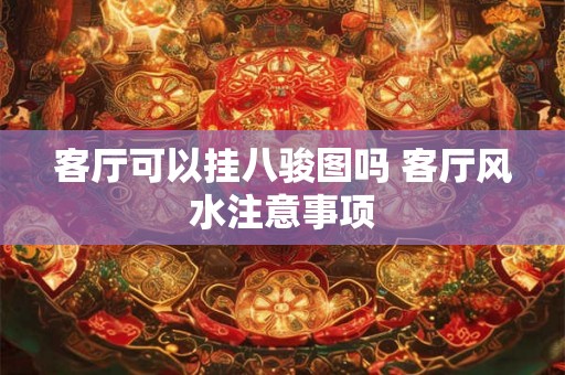 客厅可以挂八骏图吗 客厅风水注意事项 客厅可以挂八骏图吗 客厅风水注意事项