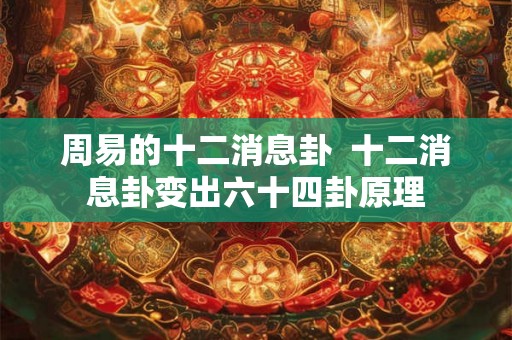 周易的十二消息卦  十二消息卦变出六十四卦原理