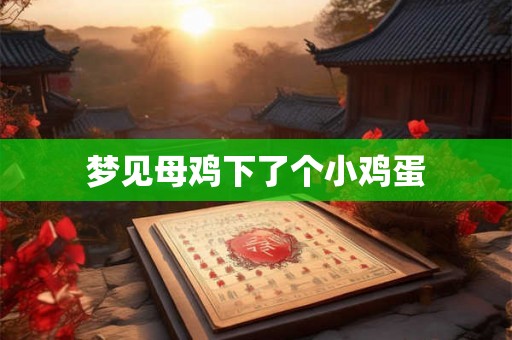梦见母鸡下了个小鸡蛋 梦见母鸡下了个小鸡蛋