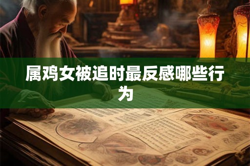 属鸡女被追时最反感哪些行为