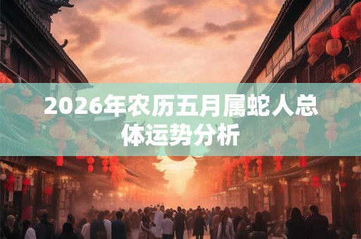 2026年农历五月属蛇人总体运势分析