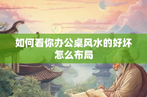 如何看你办公桌风水的好坏怎么布局