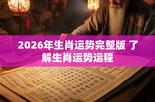 2026年生肖运势完整版 了解生肖运势运程