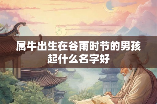 属牛出生在谷雨时节的男孩起什么名字好