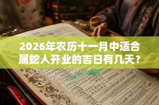 2026年农历十一月中适合属蛇人开业的吉日有几天？