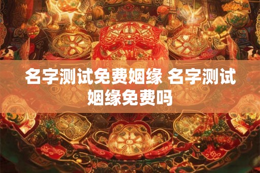 名字测试免费姻缘 名字测试姻缘免费吗