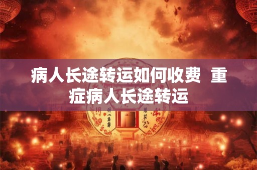 病人长途转运如何收费  重症病人长途转运