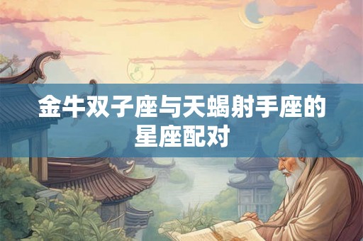 金牛双子座与天蝎射手座的星座配对