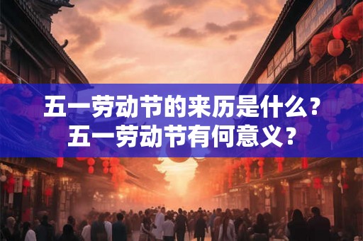 五一劳动节的来历是什么？五一劳动节有何意义？