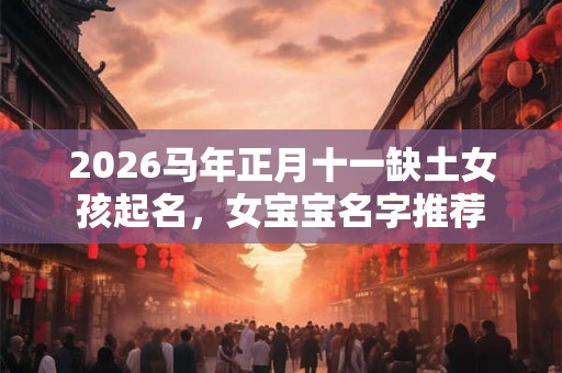 2026马年正月十一缺土女孩起名，女宝宝名字推荐