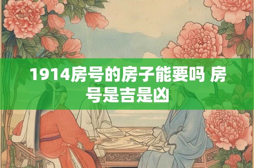 1914房号的房子能要吗 房号是吉是凶 1914房号的房子能要吗 房号是吉是凶