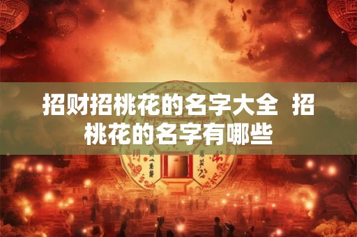 招财招桃花的名字大全 招桃花的名字有哪些 招财招桃花的名字大全 招桃花的名字有哪些