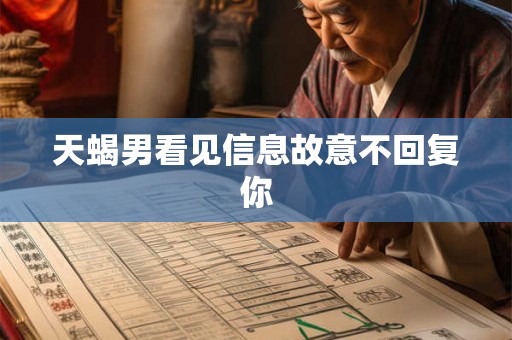 天蝎男看见信息故意不回复你