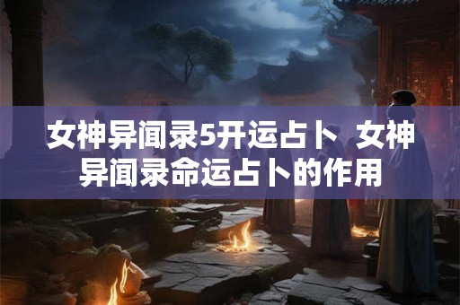 女神异闻录5开运占卜  女神异闻录命运占卜的作用