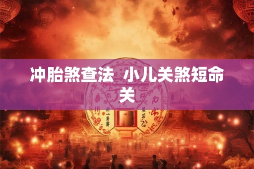 冲胎煞查法  小儿关煞短命关