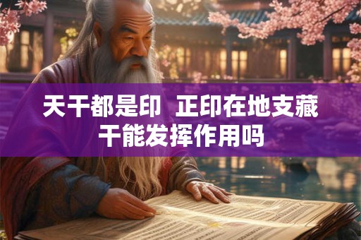 天干都是印 正印在地支藏干能发挥作用吗 天干都是印 正印在地支藏干能发挥作用吗