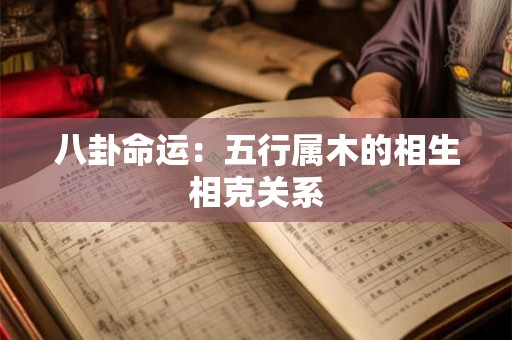 八卦命运:五行属木的相生相克关系 八卦命运:五行属木的相生相克关系