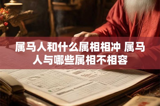 属马人和什么属相相冲 属马人与哪些属相不相容 属马人和什么属相相冲 属马人与哪些属相不相容