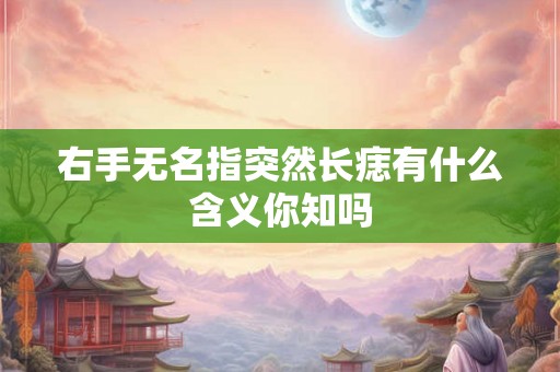 右手无名指突然长痣有什么含义你知吗