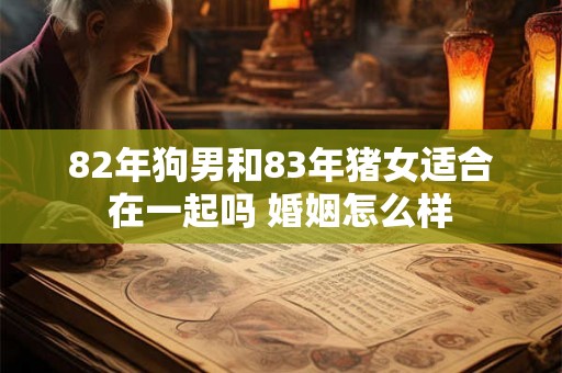 82年狗男和83年猪女适合在一起吗 婚姻怎么样