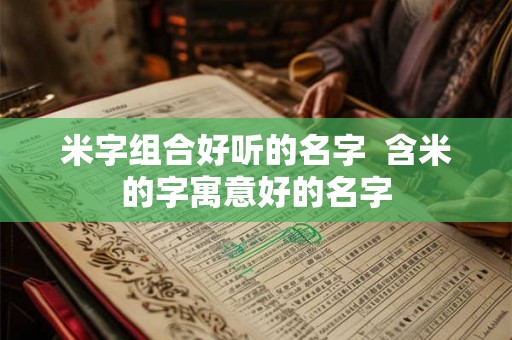 米字组合好听的名字  含米的字寓意好的名字