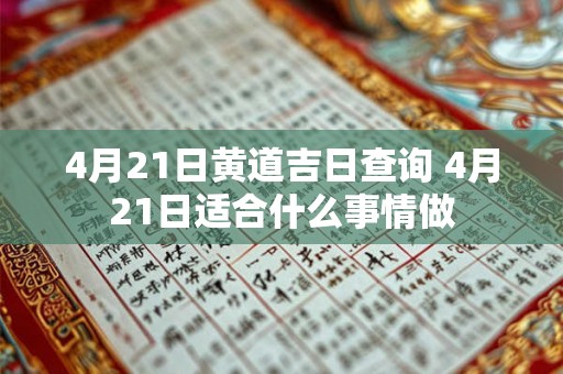 4月21日黄道吉日查询 4月21日适合什么事情做