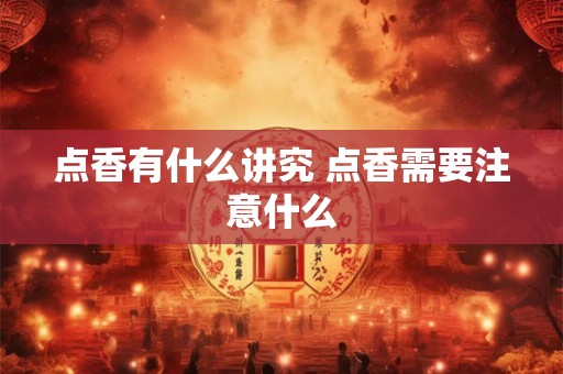 点香有什么讲究 点香需要注意什么
