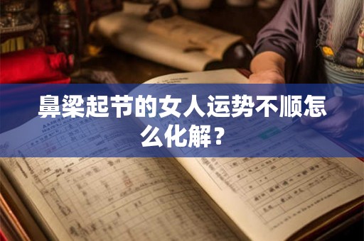 鼻梁起节的女人运势不顺怎么化解？