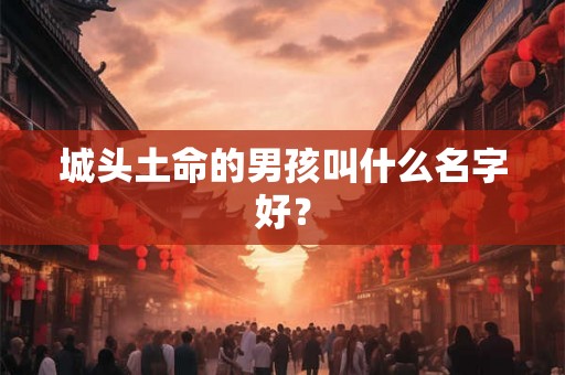 城头土命的男孩叫什么名字好？