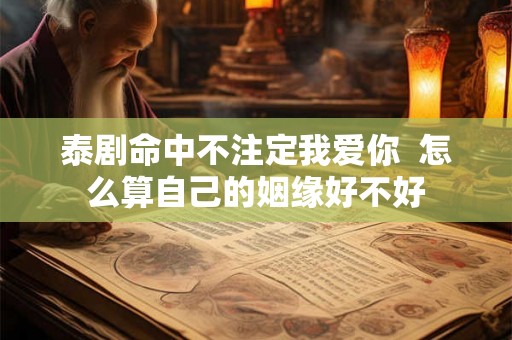 泰剧命中不注定我爱你  怎么算自己的姻缘好不好