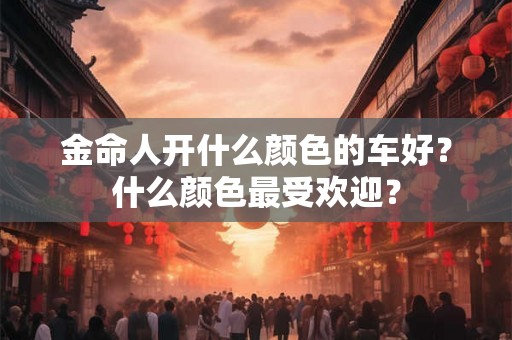 金命人开什么颜色的车好？什么颜色最受欢迎？