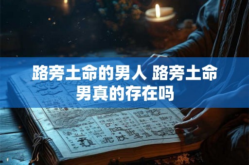 路旁土命的男人 路旁土命男真的存在吗