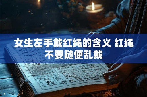 女生左手戴红绳的含义 红绳不要随便乱戴