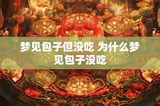梦见包子但没吃 为什么梦见包子没吃