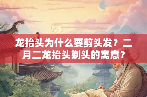 龙抬头为什么要剪头发？二月二龙抬头剃头的寓意？
