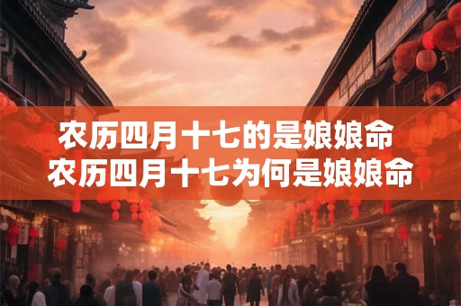 农历四月十七的是娘娘命 农历四月十七为何是娘娘命