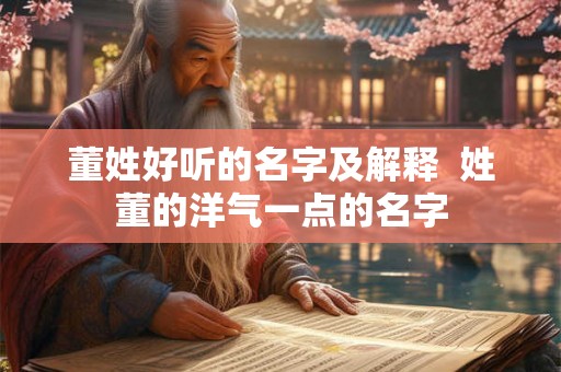 董姓好听的名字及解释  姓董的洋气一点的名字