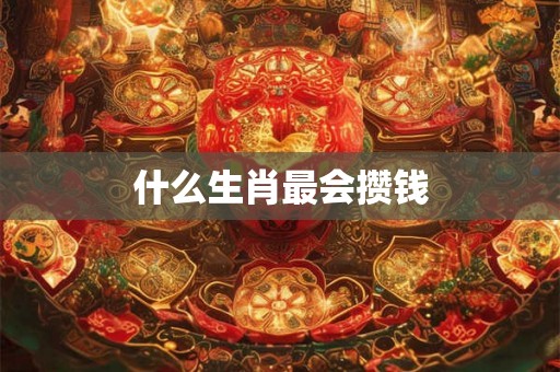 什么生肖最会攒钱