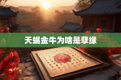 天蝎金牛为啥是孽缘 天蝎金牛为啥是孽缘