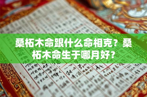 桑柘木命跟什么命相克？桑柘木命生于哪月好？