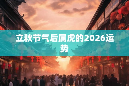 立秋节气后属虎的2026运势